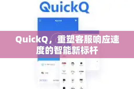 QuickQ，重塑客服响应速度的智能新标杆