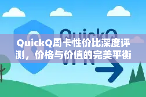 QuickQ周卡性价比深度评测，价格与价值的完美平衡？