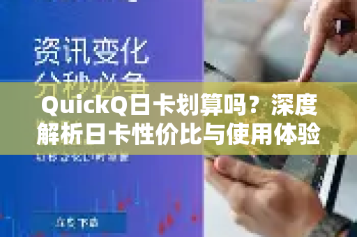 QuickQ日卡划算吗？深度解析日卡性价比与使用体验