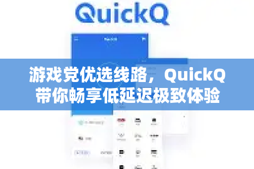 游戏党优选线路，QuickQ带你畅享低延迟极致体验