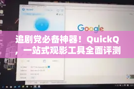 追剧党必备神器！QuickQ，一站式观影工具全面评测