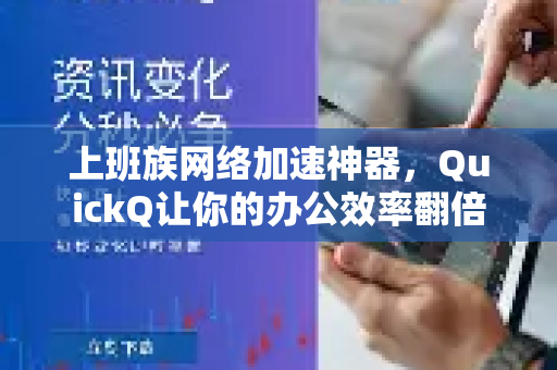 上班族网络加速神器，QuickQ让你的办公效率翻倍
