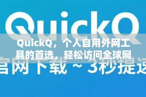 QuickQ，个人自用外网工具的首选，轻松访问全球网络