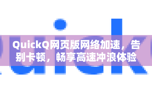 QuickQ网页版网络加速，告别卡顿，畅享高速冲浪体验