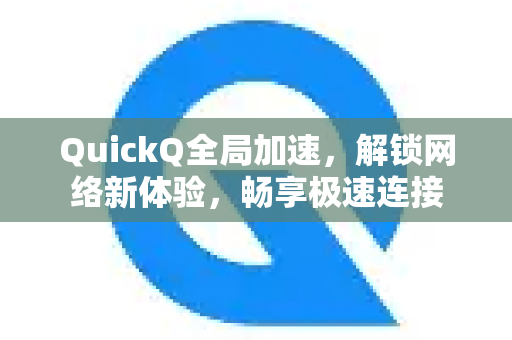 QuickQ全局加速，解锁网络新体验，畅享极速连接
