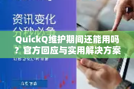 QuickQ维护期间还能用吗？官方回应与实用解决方案