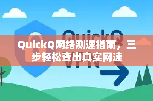 QuickQ网络测速指南，三步轻松查出真实网速