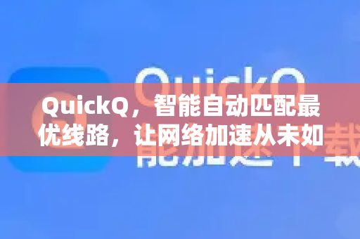 QuickQ，智能自动匹配最优线路，让网络加速从未如此简单