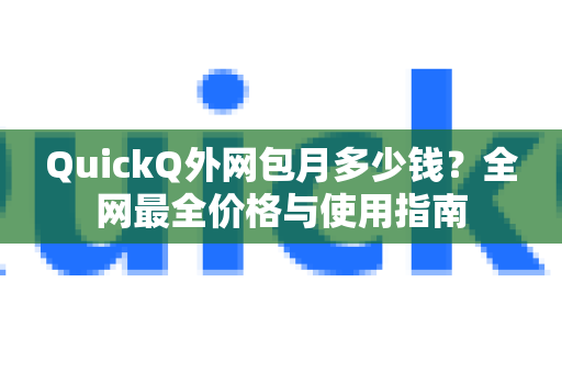 QuickQ外网包月多少钱？全网最全价格与使用指南