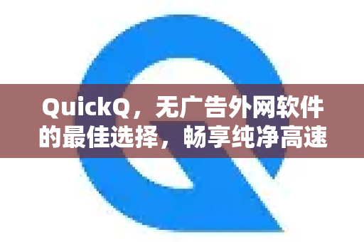 QuickQ，无广告外网软件的最佳选择，畅享纯净高速网络体验