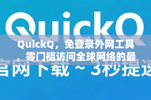 QuickQ，免登录外网工具，零门槛访问全球网络的最佳选择