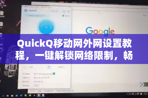 QuickQ移动网外网设置教程，一键解锁网络限制，畅游全球互联网