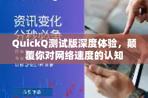 QuickQ测试版深度体验，颠覆你对网络速度的认知