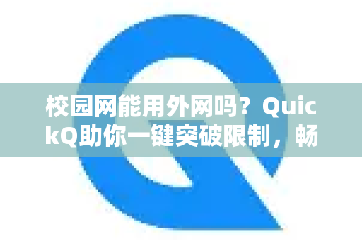 校园网能用外网吗？QuickQ助你一键突破限制，畅享互联网自由