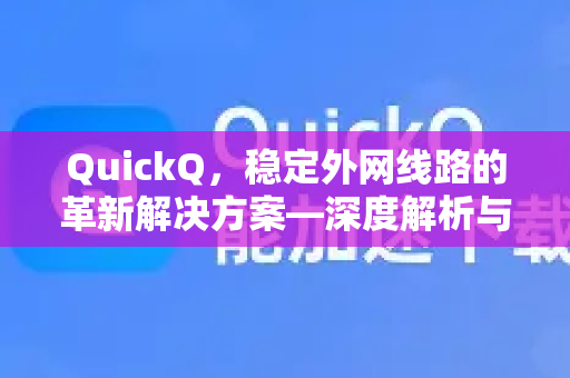 QuickQ，稳定外网线路的革新解决方案—深度解析与常见问题