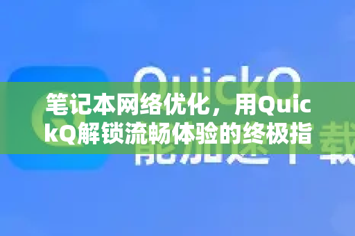 笔记本网络优化，用QuickQ解锁流畅体验的终极指南