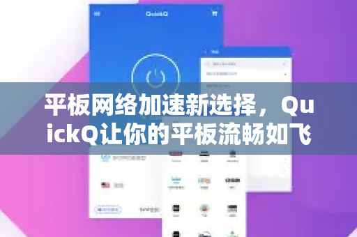 平板网络加速新选择，QuickQ让你的平板流畅如飞