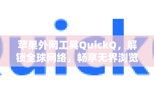 苹果外网工具QuickQ，解锁全球网络，畅享无界浏览体验