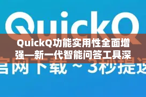 QuickQ功能实用性全面增强—新一代智能问答工具深度解析-第1张图片-QuickQ加速器下载_QuickQ官方网站正版