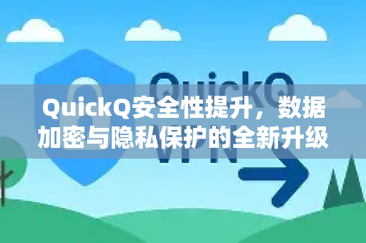 QuickQ安全性提升，数据加密与隐私保护的全新升级-第1张图片-QuickQ加速器下载_QuickQ官方网站正版
