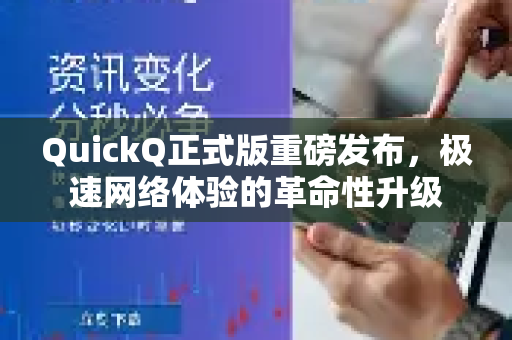 QuickQ正式版重磅发布，极速网络体验的革命性升级