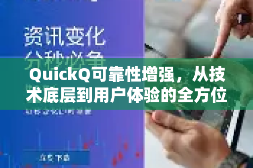 QuickQ可靠性增强，从技术底层到用户体验的全方位升级解析-第1张图片-QuickQ加速器下载_QuickQ官方网站正版