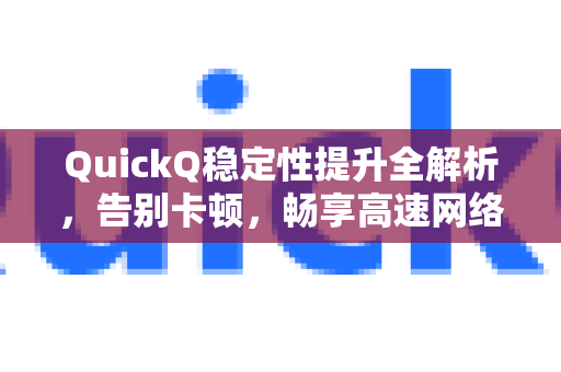 QuickQ稳定性提升全解析，告别卡顿，畅享高速网络体验-第1张图片-QuickQ加速器下载_QuickQ官方网站正版