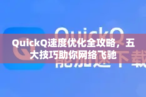 QuickQ速度优化全攻略，五大技巧助你网络飞驰-第1张图片-QuickQ加速器下载_QuickQ官方网站正版
