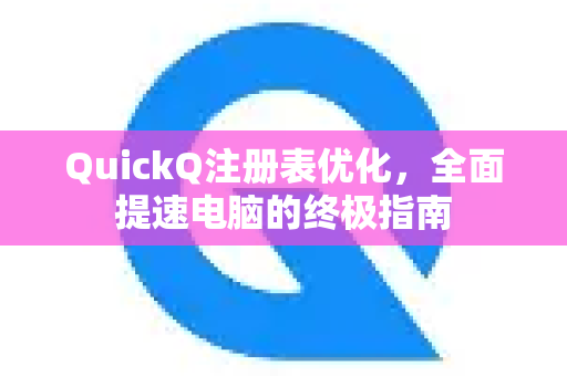 QuickQ注册表优化，全面提速电脑的终极指南-第1张图片-QuickQ加速器下载_QuickQ官方网站正版