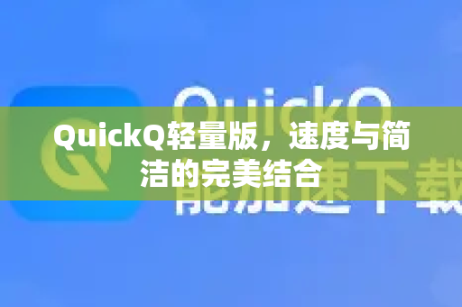 QuickQ轻量版，速度与简洁的完美结合
