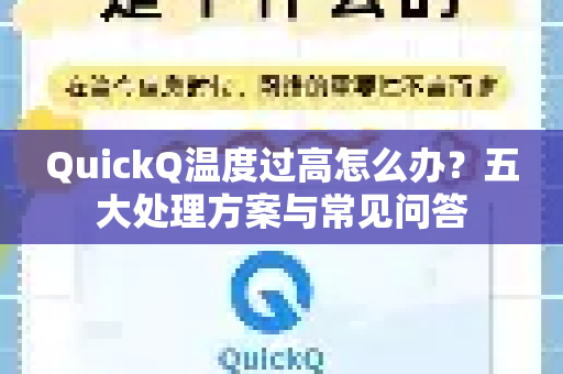QuickQ温度过高怎么办？五大处理方案与常见问答
