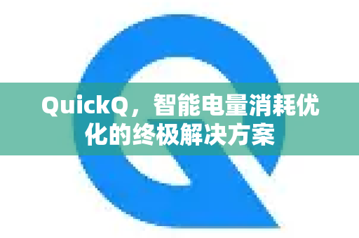 QuickQ，智能电量消耗优化的终极解决方案
