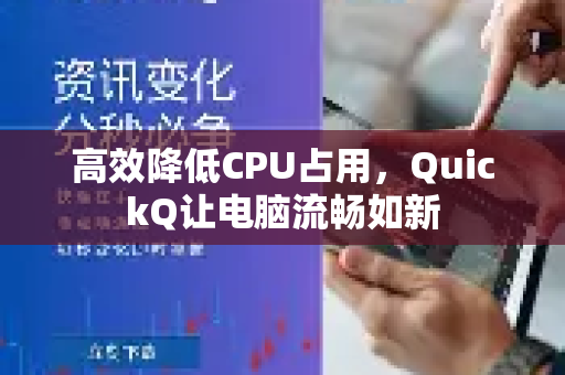 高效降低CPU占用，QuickQ让电脑流畅如新