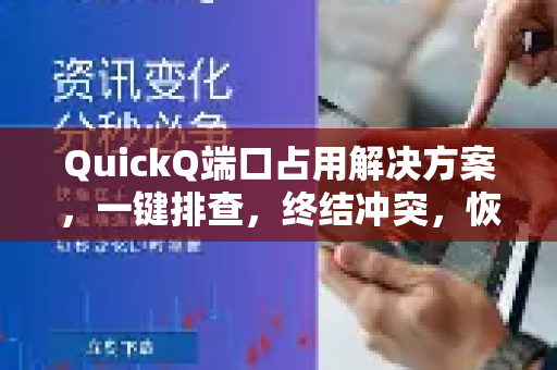 QuickQ端口占用解决方案，一键排查，终结冲突，恢复高速连接-第1张图片-QuickQ加速器下载_QuickQ官方网站正版