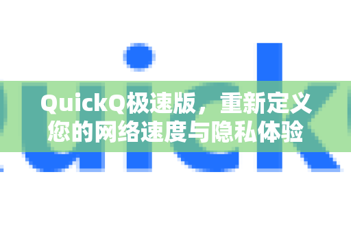 QuickQ极速版，重新定义您的网络速度与隐私体验