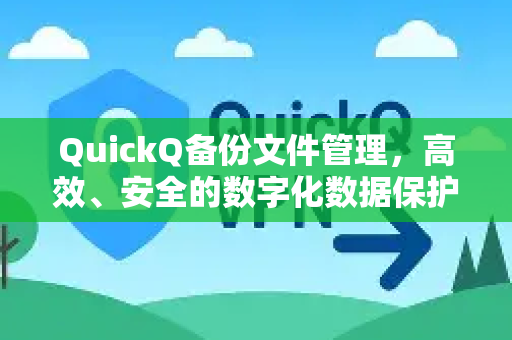 QuickQ备份文件管理，高效、安全的数字化数据保护方案