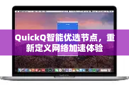 QuickQ智能优选节点，重新定义网络加速体验