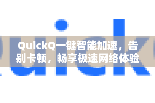 QuickQ一键智能加速，告别卡顿，畅享极速网络体验