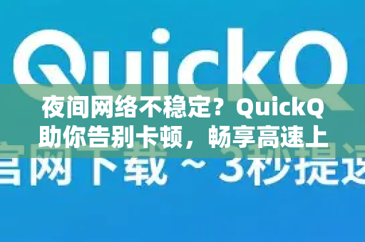 夜间网络不稳定？QuickQ助你告别卡顿，畅享高速上网