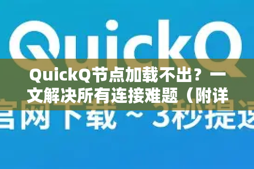 QuickQ节点加载不出？一文解决所有连接难题（附详细操作指南）