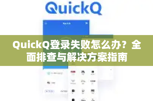 QuickQ登录失败怎么办？全面排查与解决方案指南
