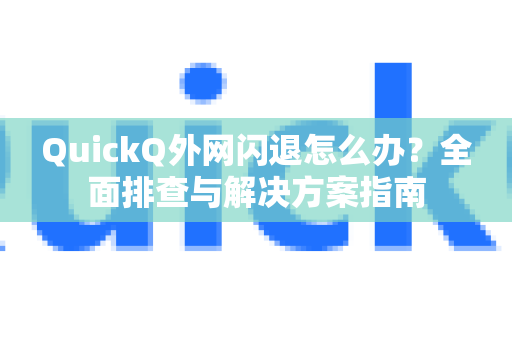 QuickQ外网闪退怎么办？全面排查与解决方案指南
