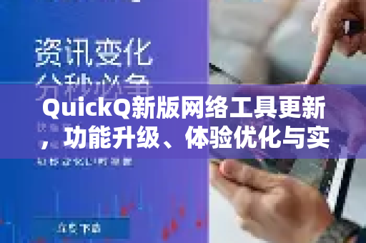 QuickQ新版网络工具更新，功能升级、体验优化与实用问答指南