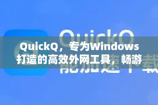 QuickQ，专为Windows打造的高效外网工具，畅游全球网络
