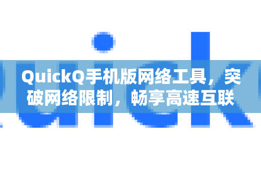 QuickQ手机版网络工具，突破网络限制，畅享高速互联体验