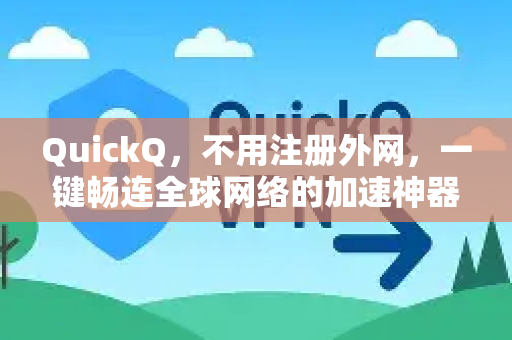 QuickQ，不用注册外网，一键畅连全球网络的加速神器