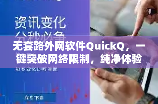 无套路外网软件QuickQ，一键突破网络限制，纯净体验零陷阱
