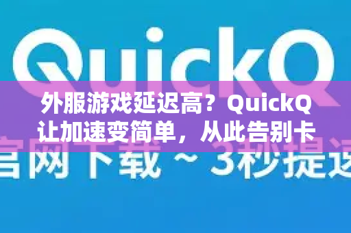 外服游戏延迟高？QuickQ让加速变简单，从此告别卡顿与掉线