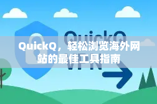 QuickQ，轻松浏览海外网站的最佳工具指南