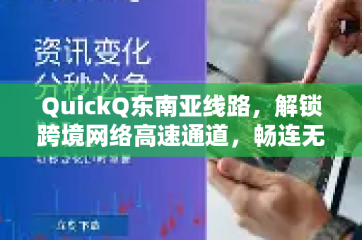 QuickQ东南亚线路，解锁跨境网络高速通道，畅连无忧